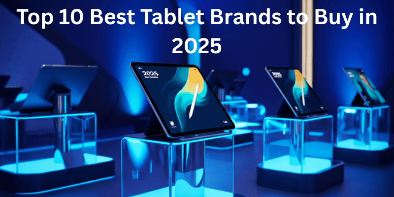 Top 10 Best Tablet Brands to Buy in 2025